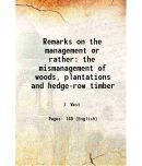 Remarks on the management or rather the mismanagement of woods, plantations and hedge-row timber 1842 [Hardcover]