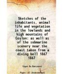 Sketches of the inhabitants, animal life and vegetation in the lowlands and high mountains of Ceylon as well as of the submarine scenery n [Hardcover]