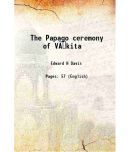 The Papago ceremony of Vikita 1920 [Hardcover]