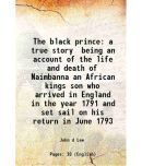 The black prince a true story being an account of the life and death of Naimbanna an African kings son who arrived in England in the year [Hardcover]