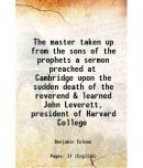 The master taken up from the sons of the prophets a sermon preached at Cambridge upon the sudden death of the reverend & learned John Leve [Hardcover]