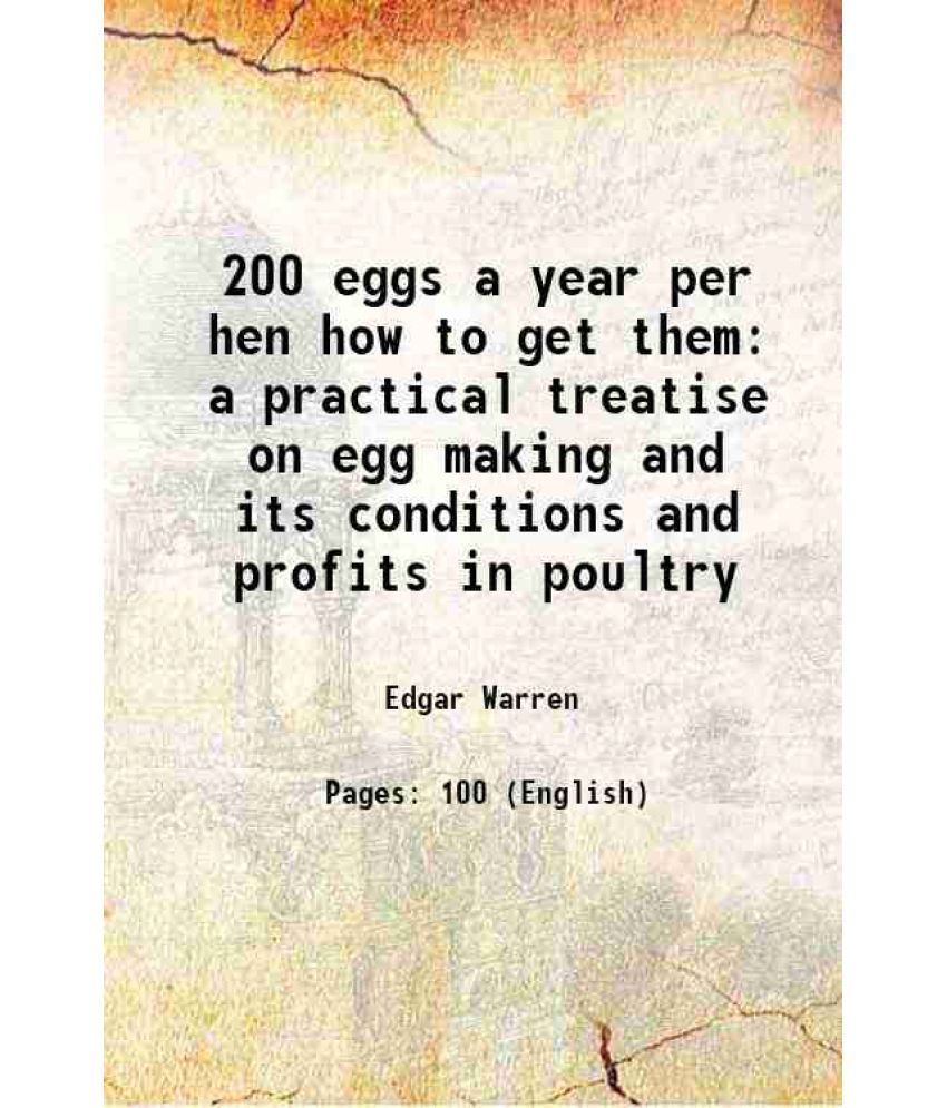     			200 eggs a year per hen how to get them a practical treatise on egg making and its conditions and profits in poultry 1912 [Hardcover]