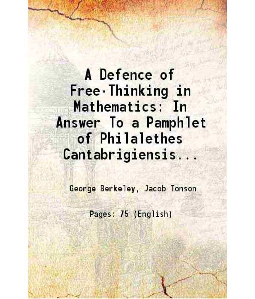     			A Defence of Free-Thinking in Mathematics In Answer To a Pamphlet of Philalethes Cantabrigiensis intituled 1735 [Hardcover]