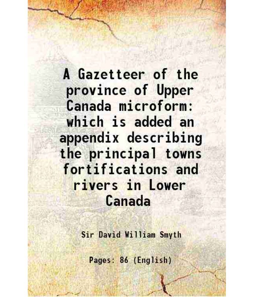     			A Gazetteer of the province of Upper Canada microform which is added an appendix describing the principal towns fortifications and rivers [Hardcover]