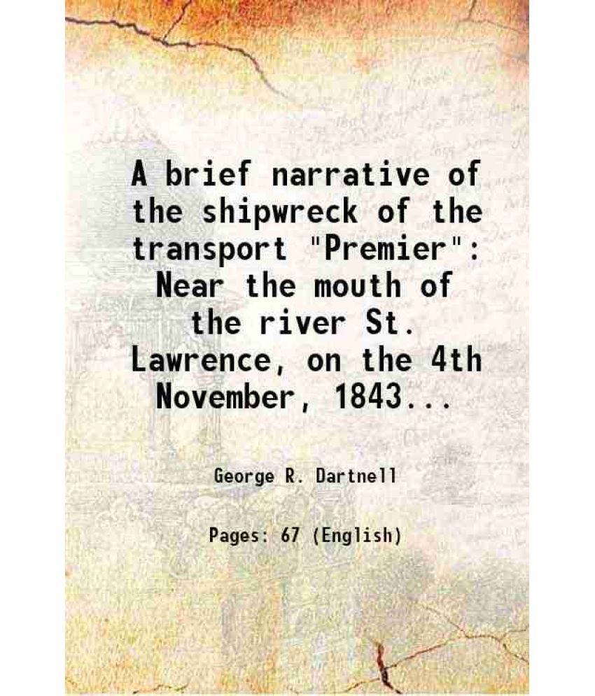     			A brief narrative of the shipwreck of the transport "Premier" Near the mouth of the river St. Lawrence, on the 4th November, 1843... 1845 [Hardcover]