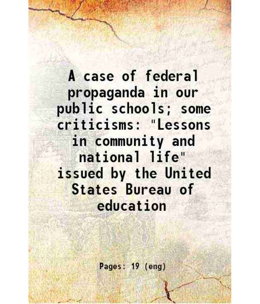     			A case of federal propaganda in our public schools; some criticisms "Lessons in community and national life" issued by the United States B [Hardcover]