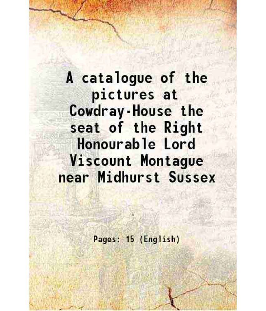     			A catalogue of the pictures at Cowdray-House the seat of the Right Honourable Lord Viscount Montague near Midhurst Sussex 1777 [Hardcover]