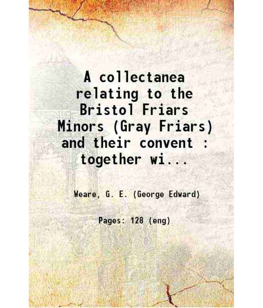     			A collectanea relating to the Bristol Friars Minors (Gray Friars) and their convent 1893 [Hardcover]