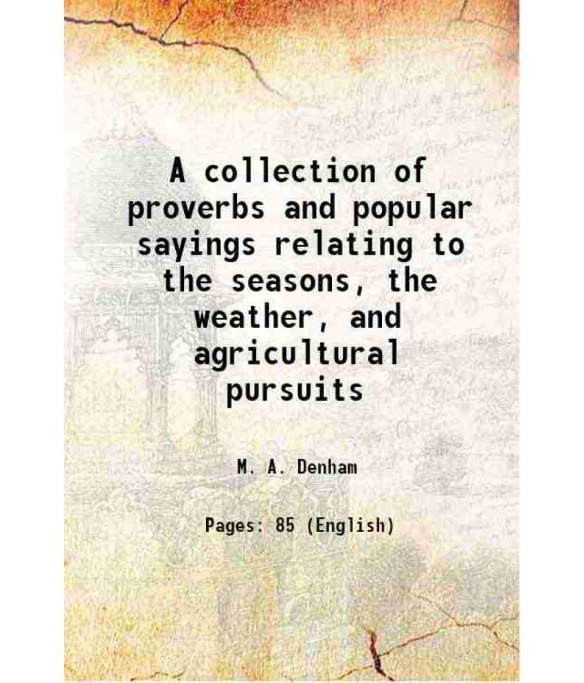     			A collection of proverbs and popular sayings relating to the seasons, the weather, and agricultural pursuits 1846 [Hardcover]