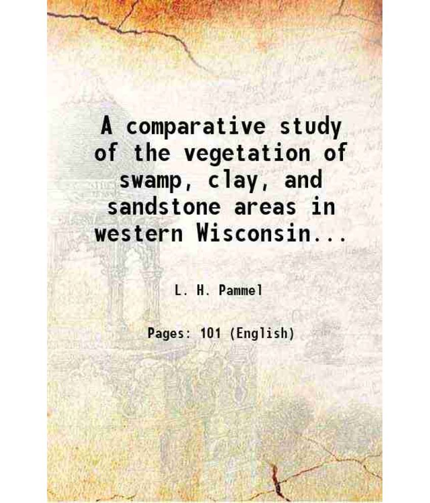     			A comparative study of the vegetation of swamp, clay, and sandstone areas in western Wisconsin... 1905 [Hardcover]