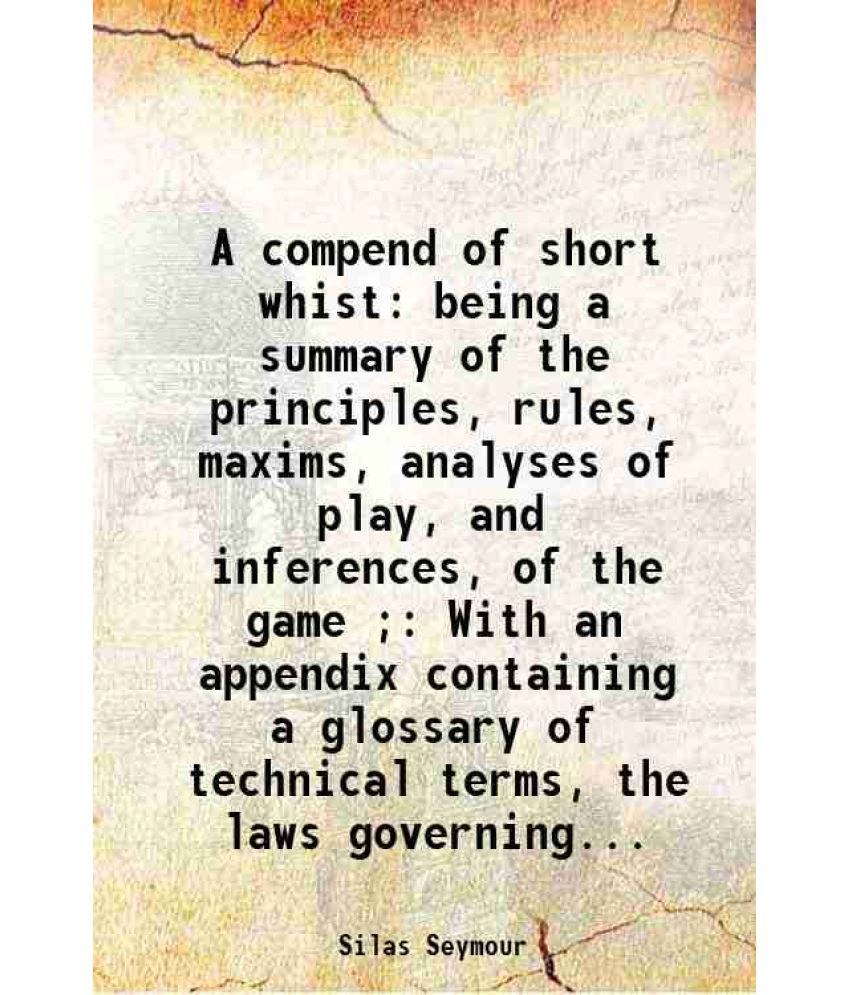     			A compend of short whist: being a summary of the principles, rules, maxims, analyses of play, and inferences, of the game ; With an append [Hardcover]