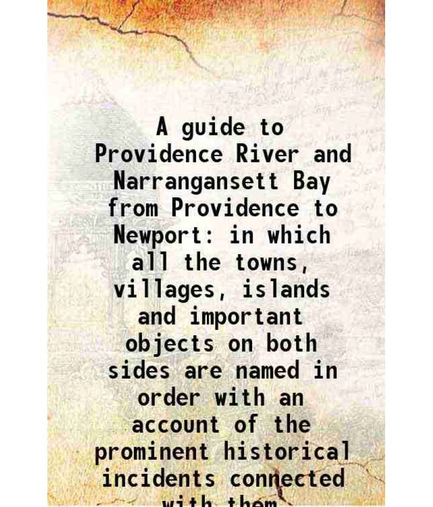     			A guide to Providence River and Narrangansett Bay from Providence to Newport in which all the towns, villages, islands and important objec [Hardcover]