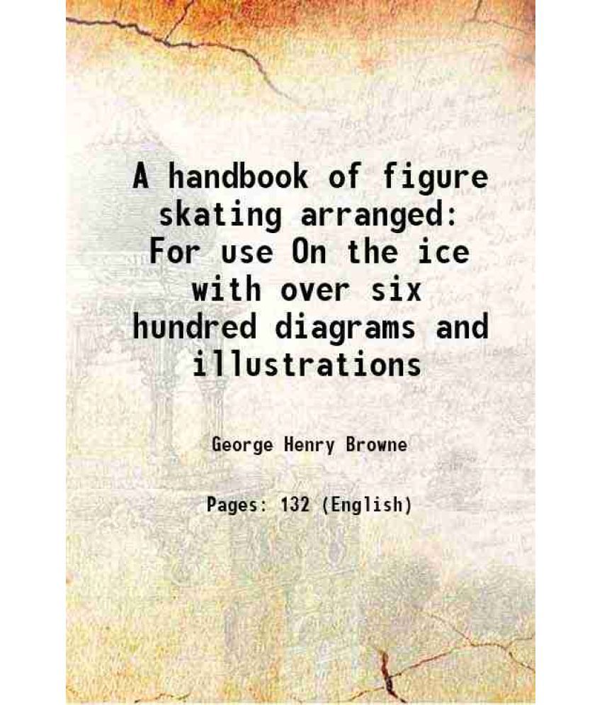     			A handbook of figure skating Arranged For use On the ice with over six hundred diagrams and illustrations, and suggestions For nearly ten [Hardcover]