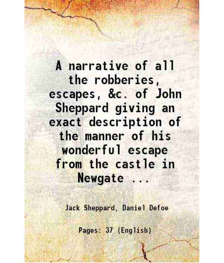    			A narrative of all the robberies, escapes, &c. of John Sheppard giving an exact description of the manner of his wonderful escape from the [Hardcover]