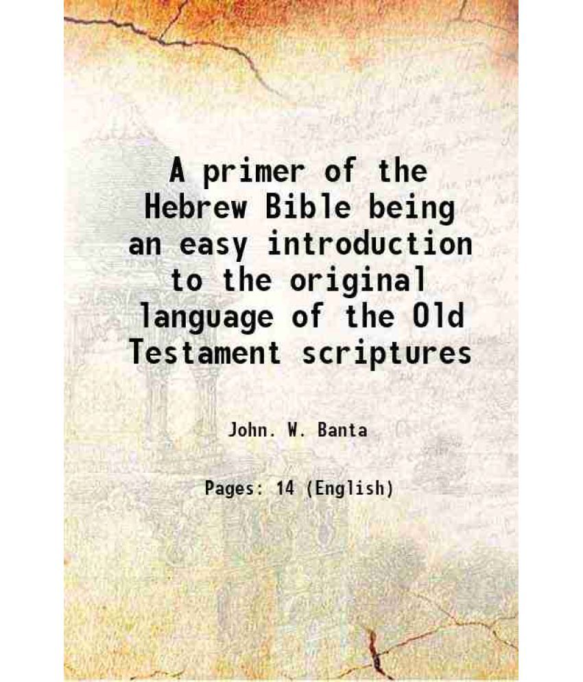     			A primer of the Hebrew Bible being an easy introduction to the original language of the Old Testament scriptures 1883 [Hardcover]