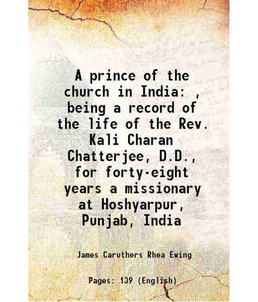     			A prince of the church in India , being a record of the life of the Rev. Kali Charan Chatterjee, D.D., for forty-eight years a missionary [Hardcover]