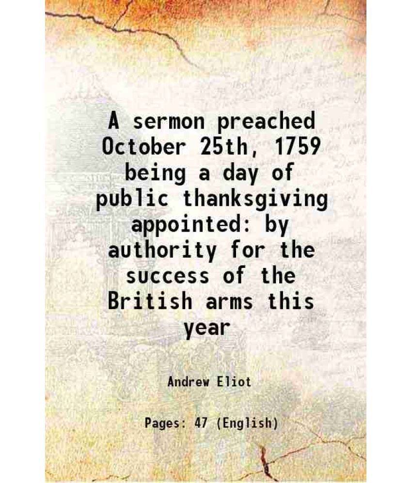     			A sermon preached October 25th, 1759 being a day of public thanksgiving appointed by authority for the success of the British arms this ye [Hardcover]