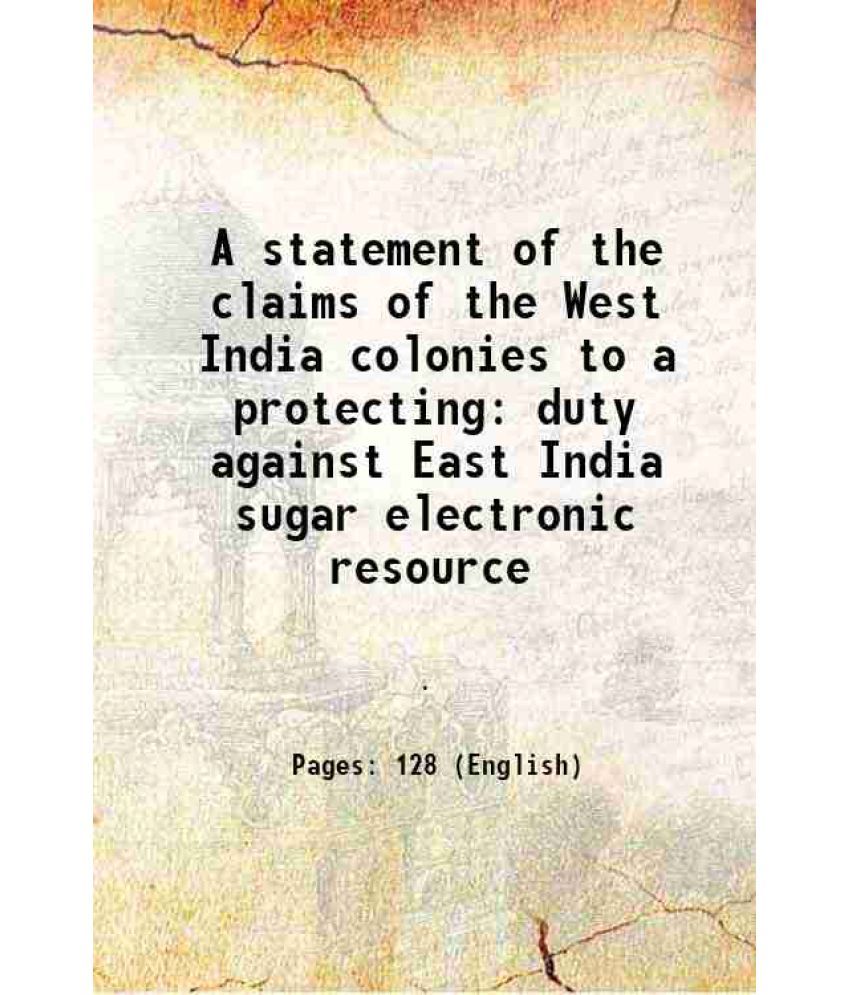     			A statement of the claims of the West India colonies to a protecting duty against East India sugar electronic resource 1823 [Hardcover]