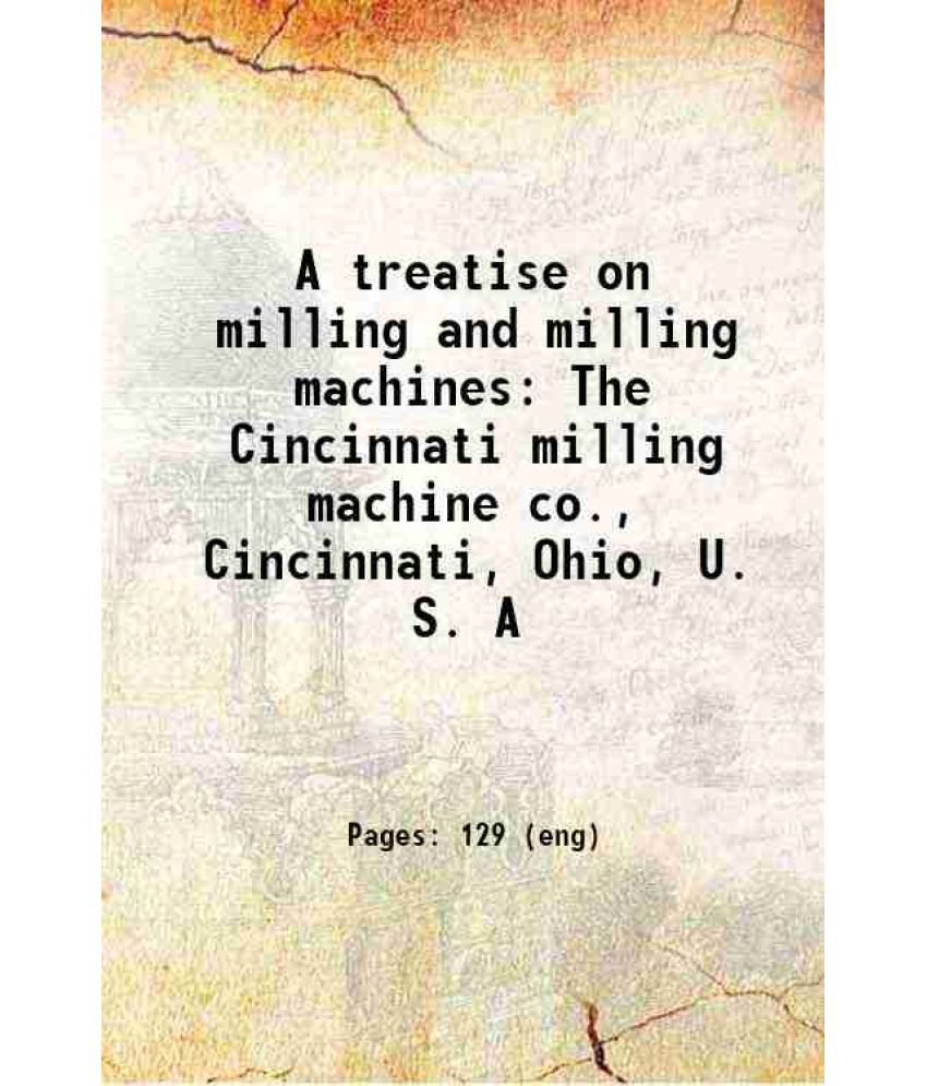     			A treatise on milling and milling machines The Cincinnati milling machine co., Cincinnati, Ohio, U. S. A 1897 [Hardcover]