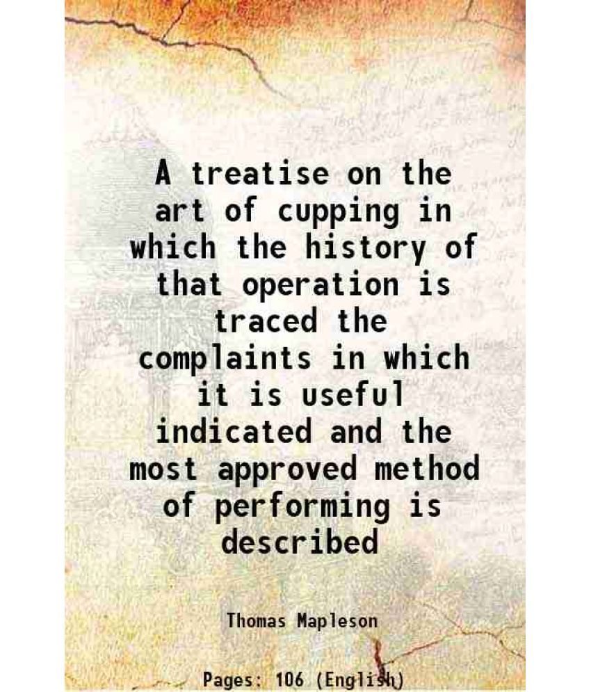     			A treatise on the art of cupping in which the history of that operation is traced the complaints in which it is useful indicated and the m [Hardcover]