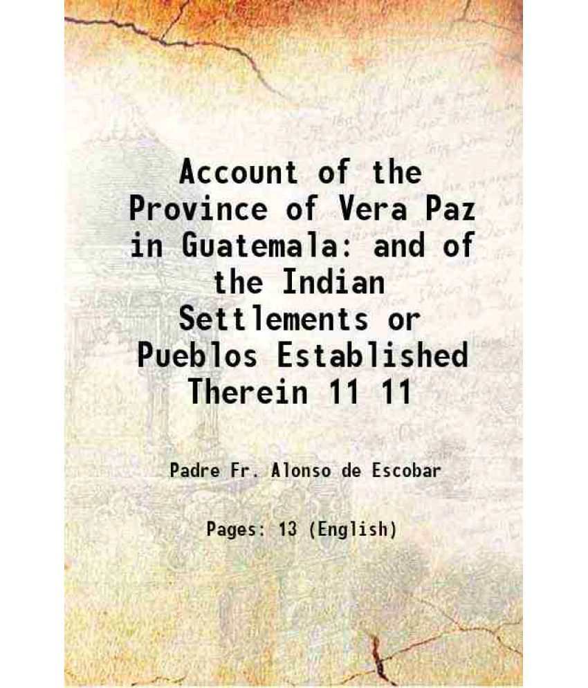     			Account of the Province of Vera Paz in Guatemala and of the Indian Settlements or Pueblos Established Therein Volume 11 1841 [Hardcover]