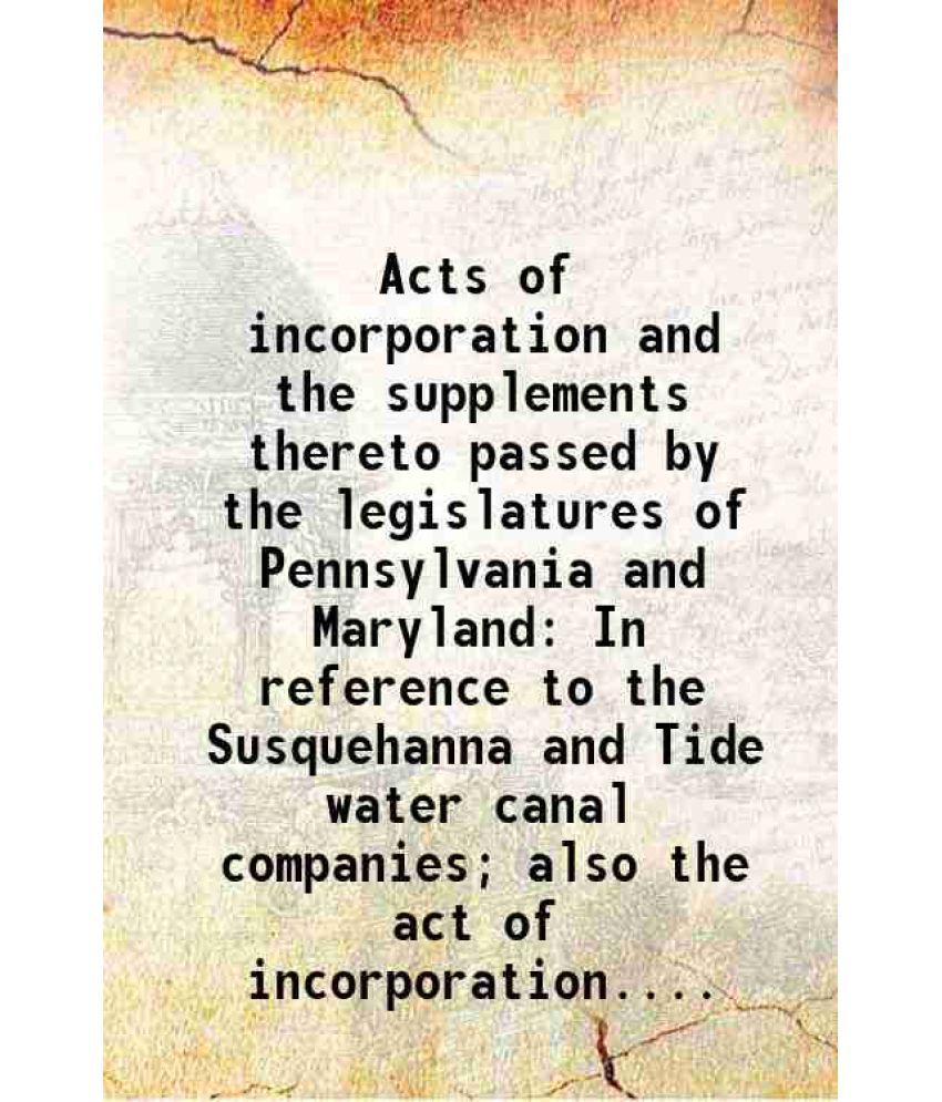     			Acts of incorporation and the supplements thereto passed by the legislatures of Pennsylvania and Maryland In reference to the Susquehanna [Hardcover]