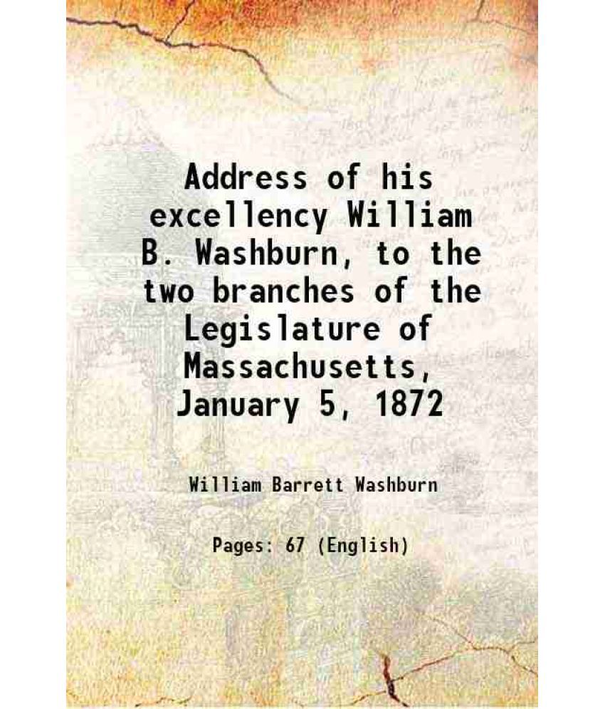     			Address of his excellency William B. Washburn, to the two branches of the Legislature of Massachusetts, January 5, 1872 1872 [Hardcover]