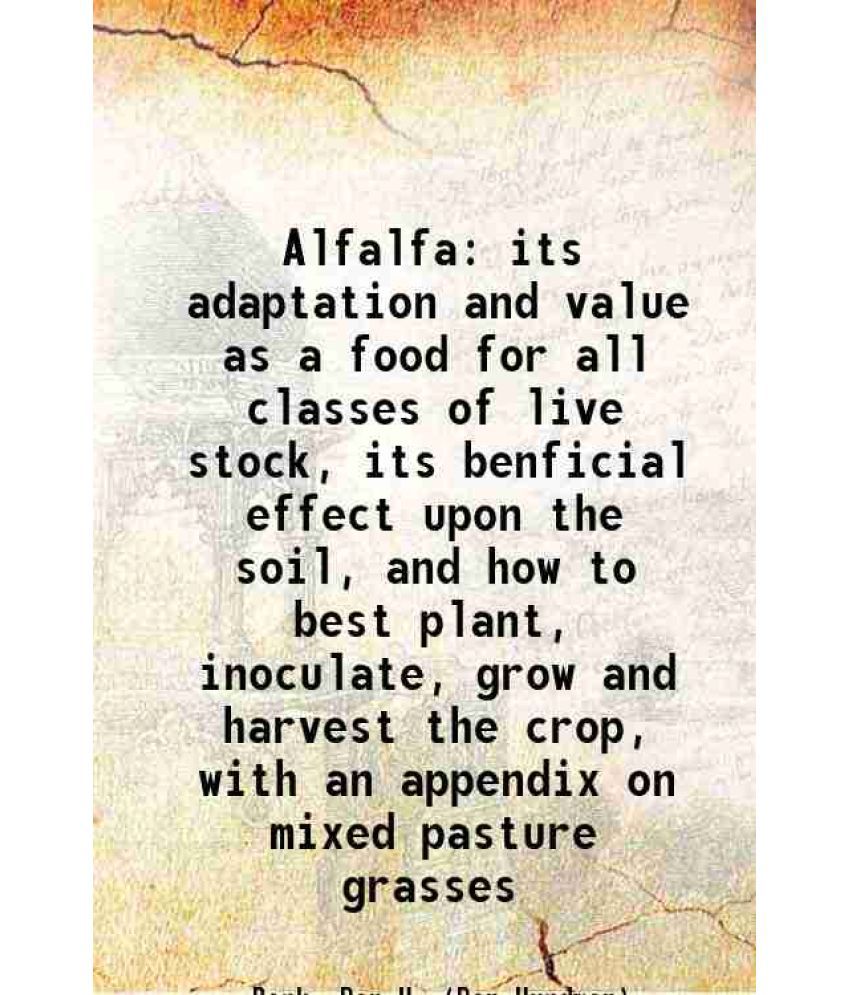     			Alfalfa its adaptation and value as a food for all classes of live stock, its benficial effect upon the soil, and how to best plant, inocu [Hardcover]