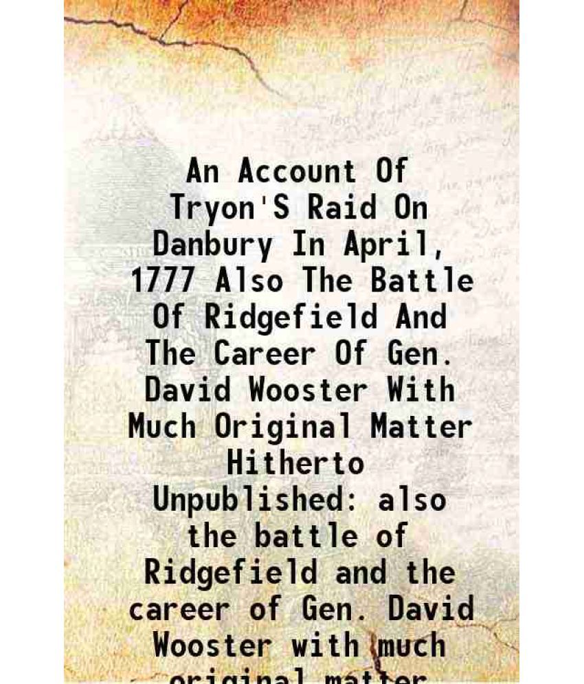     			An Account Of Tryon'S Raid On Danbury In April, 1777 also the battle of Ridgefield and the career of Gen. David Wooster 1927 [Hardcover]