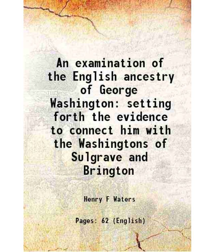     			An examination of the English ancestry of George Washington setting forth the evidence to connect him with the Washingtons of Sulgrave and [Hardcover]