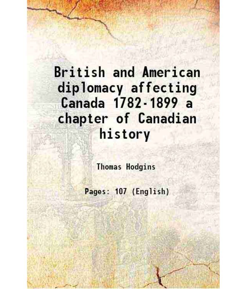     			British and American diplomacy affecting Canada 1782-1899 a chapter of Canadian history 1900 [Hardcover]