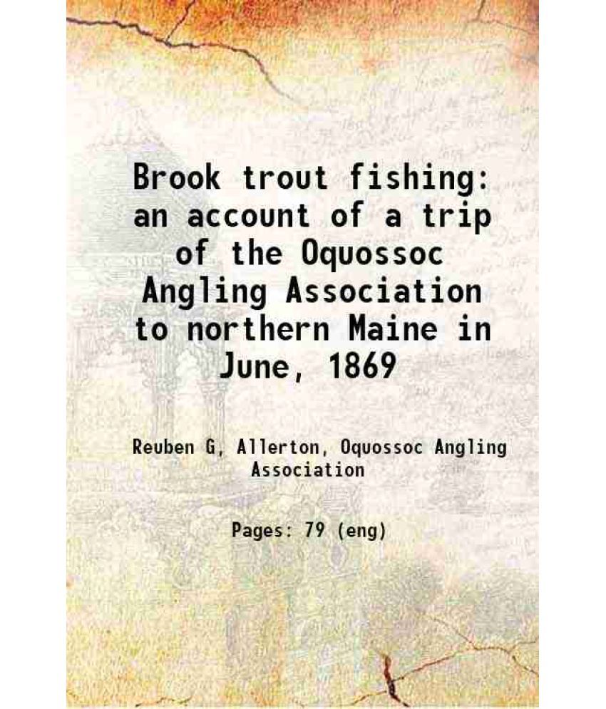     			Brook trout fishing an account of a trip of the Oquossoc Angling Association to northern Maine in June, 1869 1869 [Hardcover]