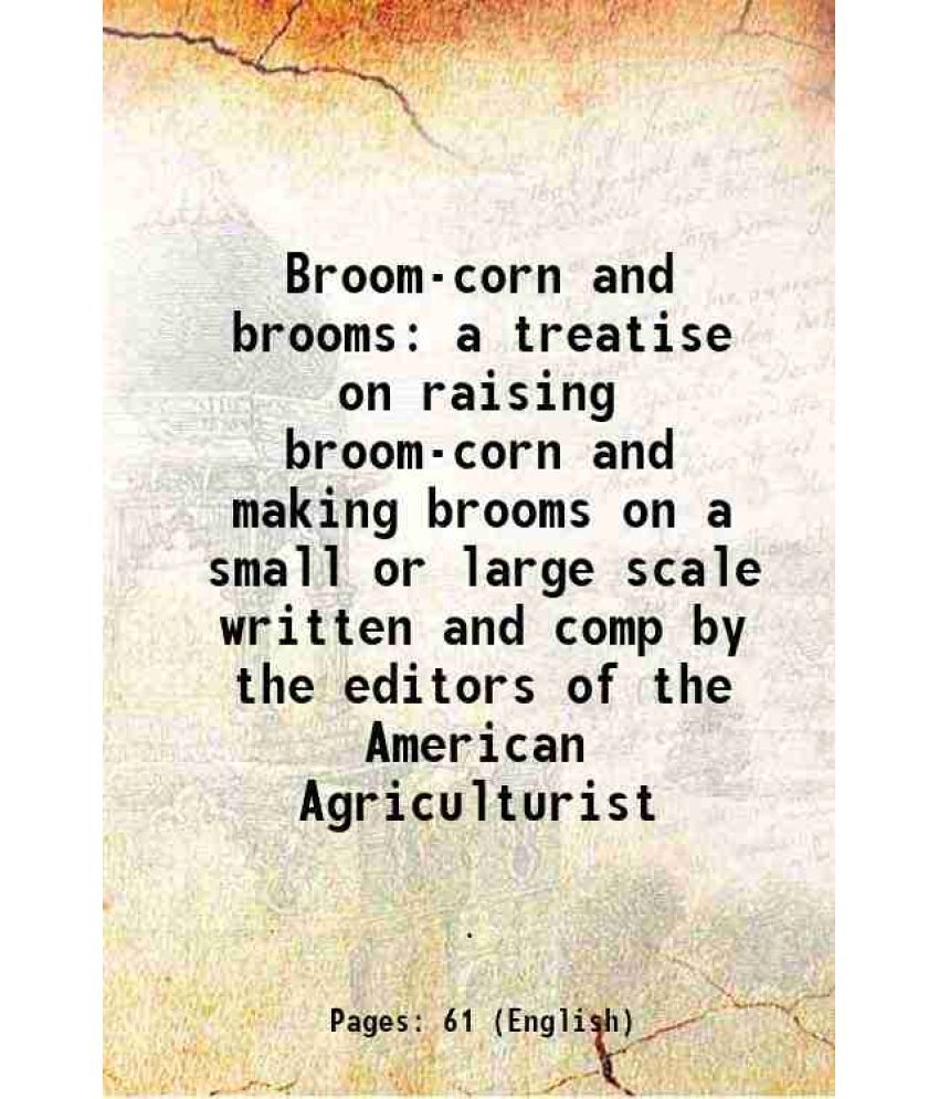     			Broom-corn and brooms a treatise on raising broom-corn and making brooms on a small or large scale written and comp by the editors of the [Hardcover]