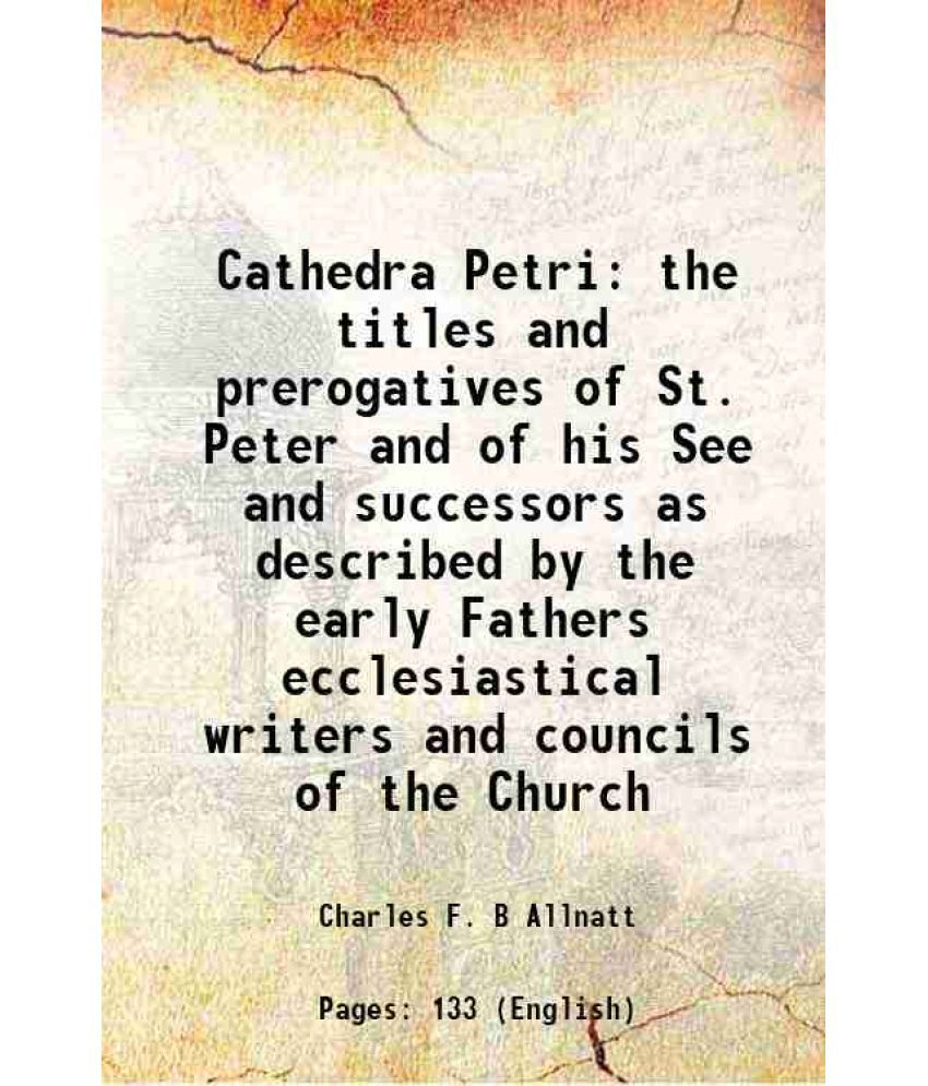     			Cathedra Petri the titles and prerogatives of St. Peter and of his See and successors as described by the early Fathers ecclesiastical wri [Hardcover]