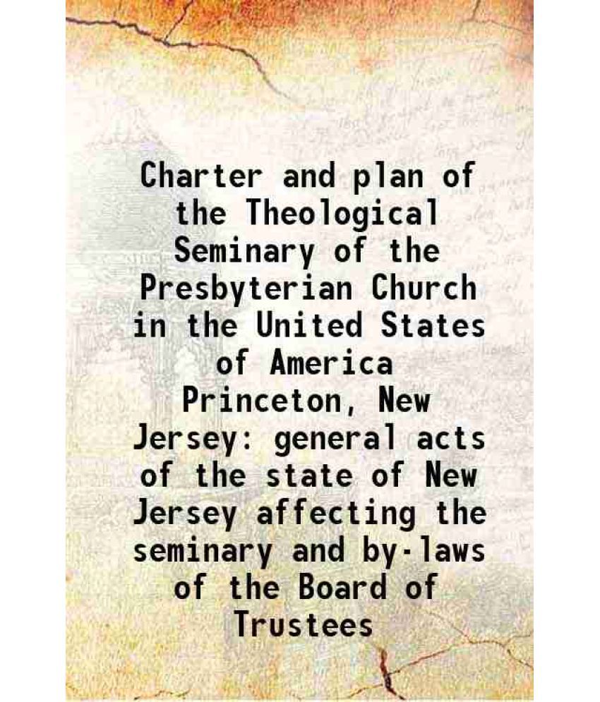     			Charter and plan of the Theological Seminary of the Presbyterian Church in the United States of America Princeton, New Jersey general acts [Hardcover]