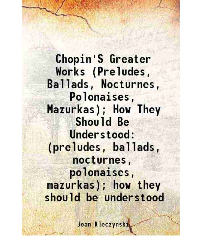     			Chopin'S Greater Works (preludes, ballads, nocturnes, polonaises, mazurkas) 1896 [Hardcover]