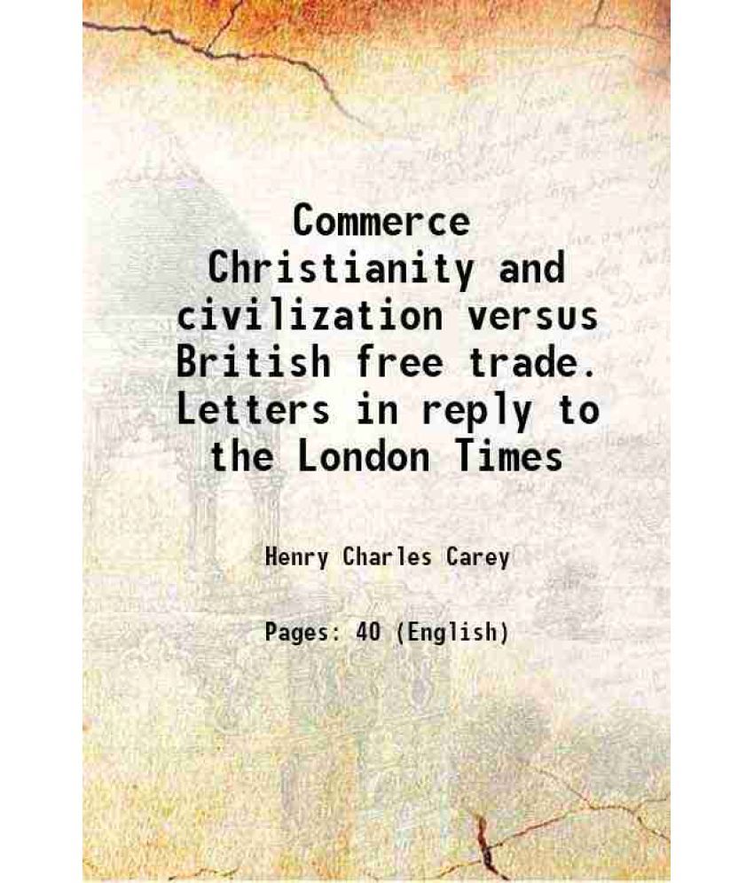     			Commerce Christianity and civilization versus British free trade. Letters in reply to the London Times 1876 [Hardcover]