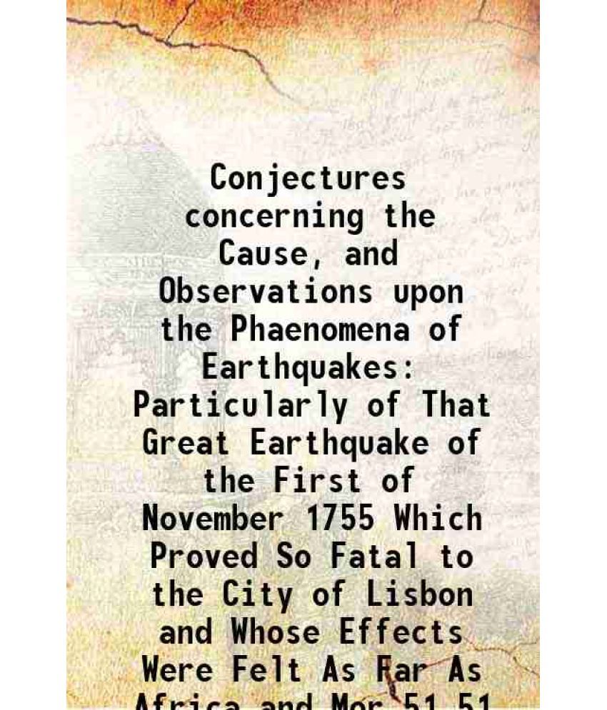     			Conjectures concerning the Cause, and Observations upon the Phaenomena of Earthquakes Particularly of That Great Earthquake of the First o [Hardcover]