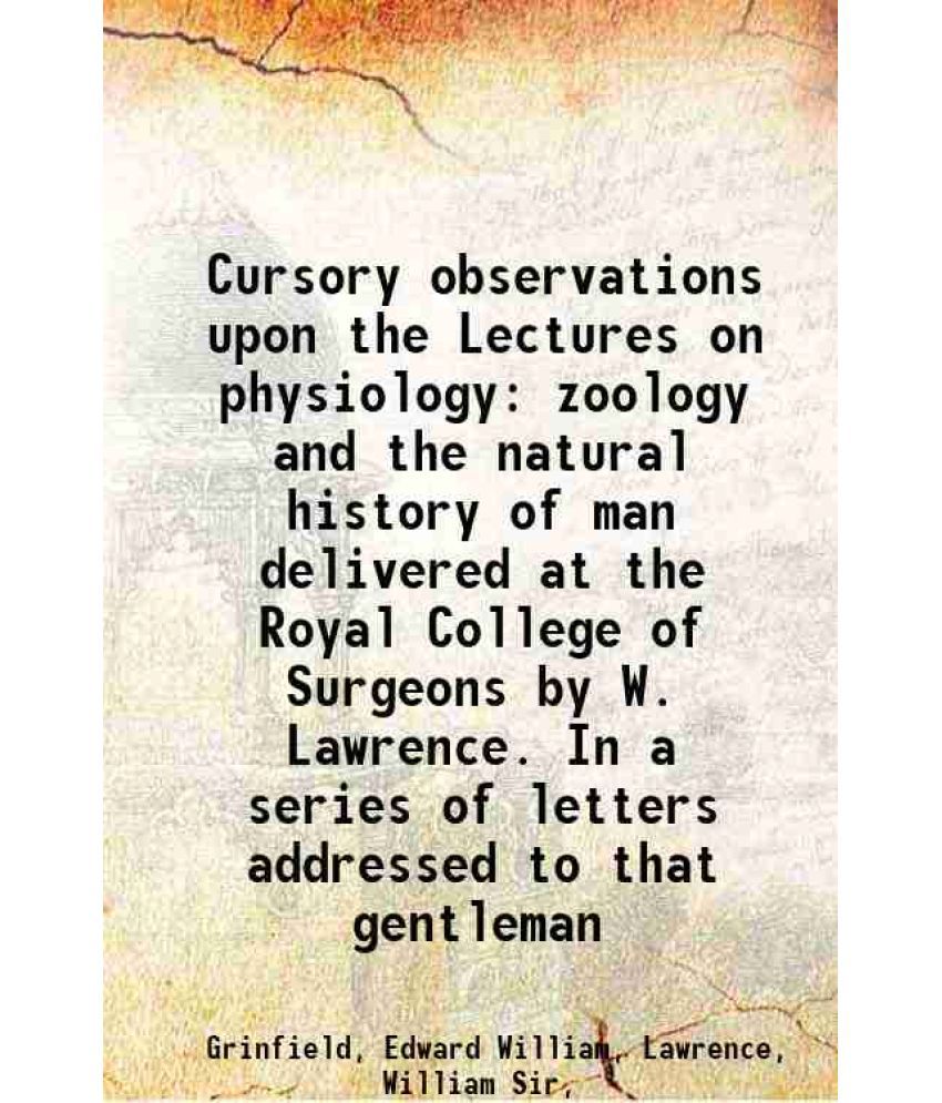     			Cursory observations upon the Lectures on physiology, zoology, and the natural history of man, delivered at the Royal College of Surgeons, [Hardcover]