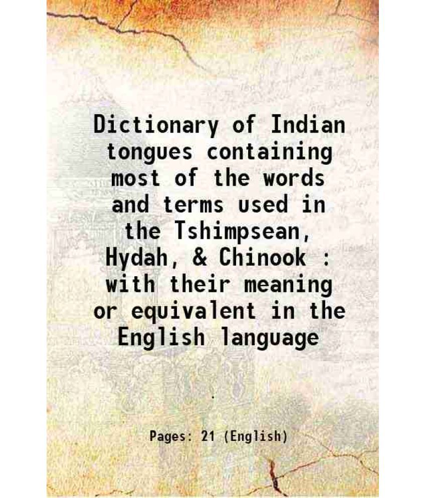     			Dictionary of Indian tongues containing most of the words and terms used in the Tshimpsean, Hydah, & Chinook : with their meaning or equiv [Hardcover]