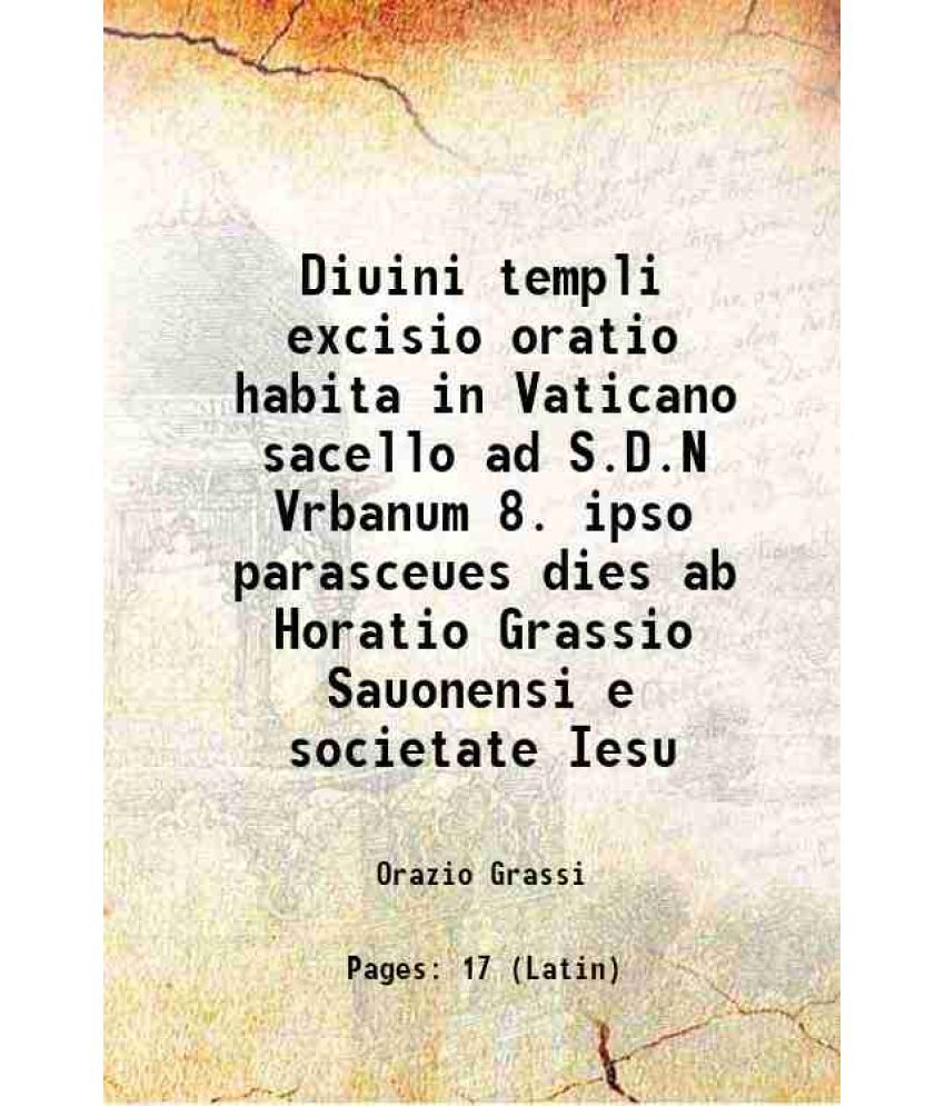     			Diuini templi excisio oratio habita in Vaticano sacello ad S.D.N Vrbanum 8. ipso parasceues dies ab Horatio Grassio Sauonensi e societate [Hardcover]