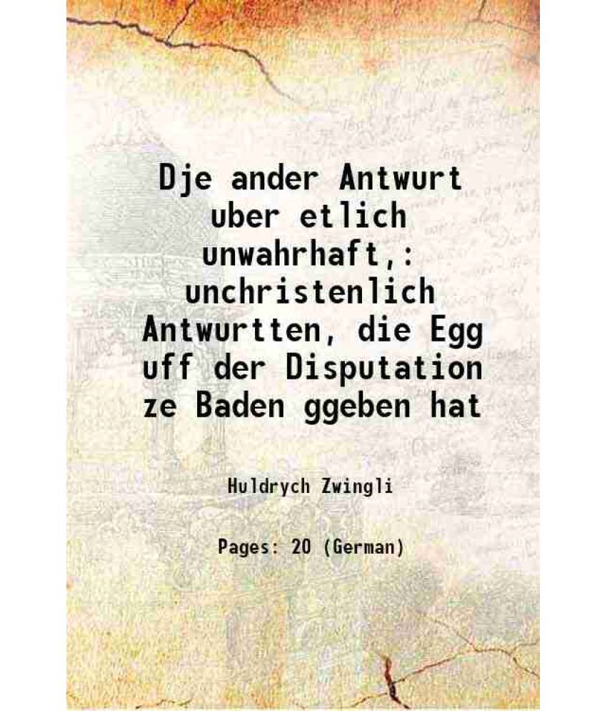     			Dje ander Antwurt uber etlich unwahrhaft, unchristenlich Antwurtten, die Egg uff der Disputation ze Baden ggeben hat 1526 [Hardcover]