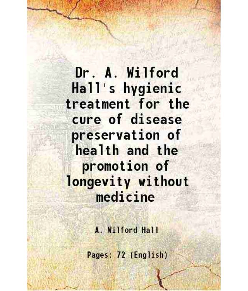     			Dr. A. Wilford Hall's hygienic treatment for the cure of disease preservation of health and the promotion of longevity without medicine 18 [Hardcover]