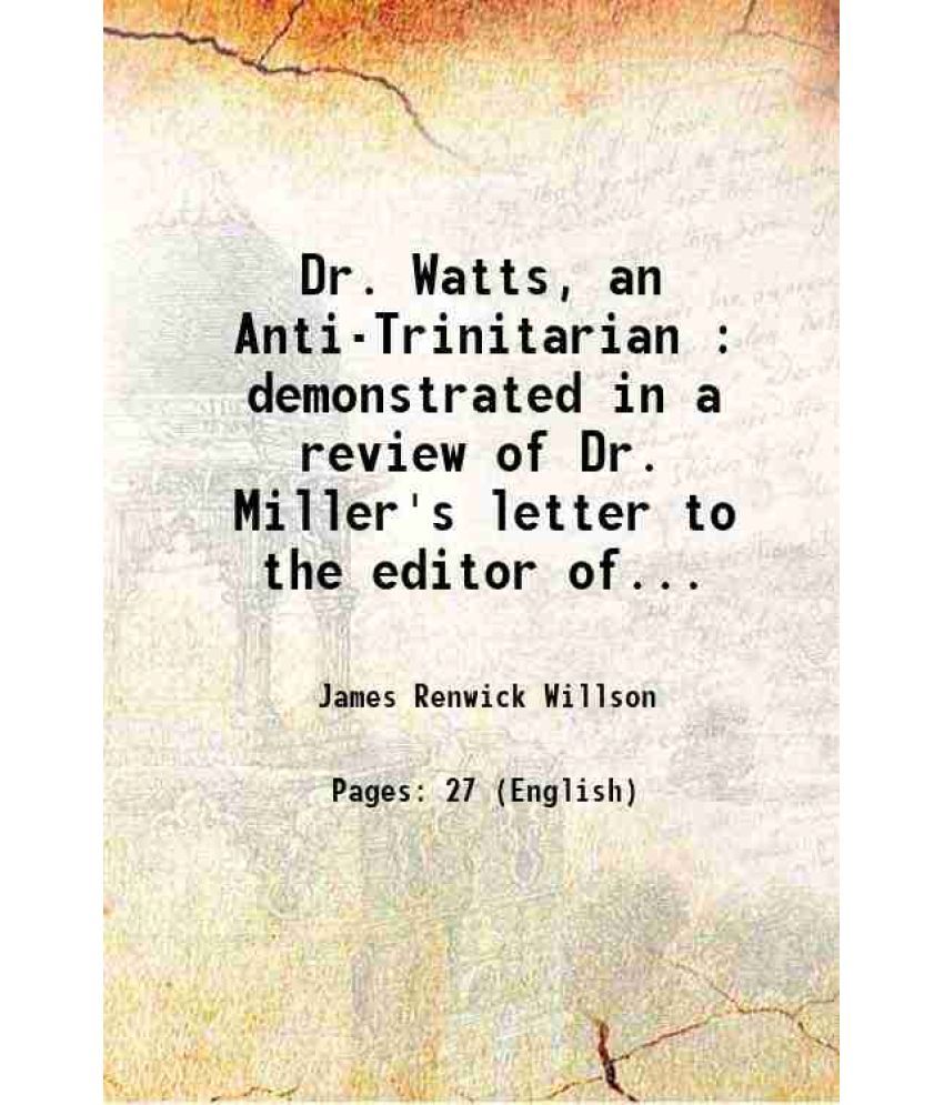     			Dr. Watts, an Anti-Trinitarian : demonstrated in a review of Dr. Miller's letter to the editor of the Unitarian miscellany 1821 [Hardcover]