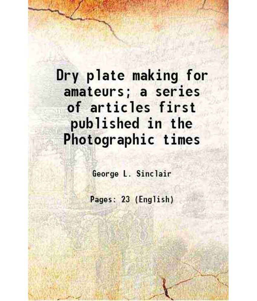     			Dry plate making for amateurs; a series of articles first published in the Photographic times 1886 [Hardcover]