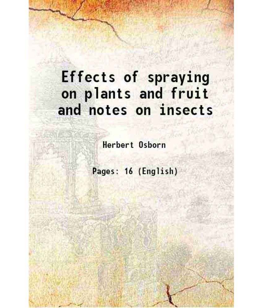     			Effects of spraying on plants and fruit and notes on insects [Hardcover]