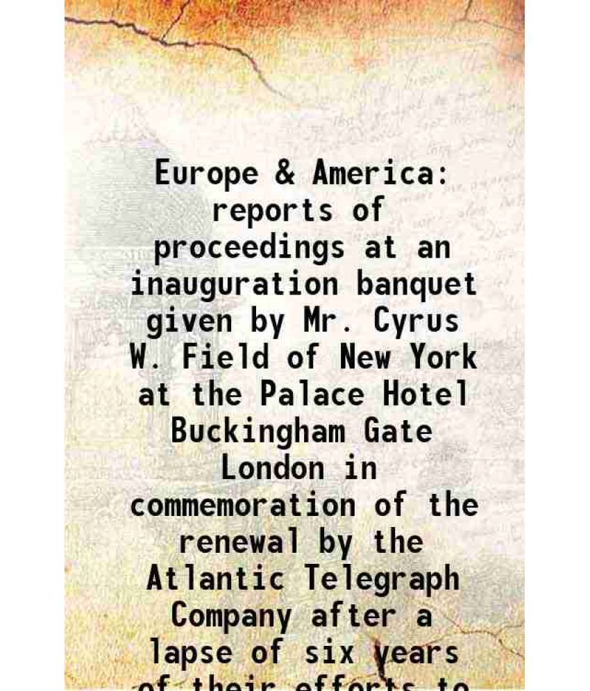     			Europe & America reports of proceedings at an inauguration banquet given by Mr. Cyrus W. Field of New York at the Palace Hotel Buckingham [Hardcover]