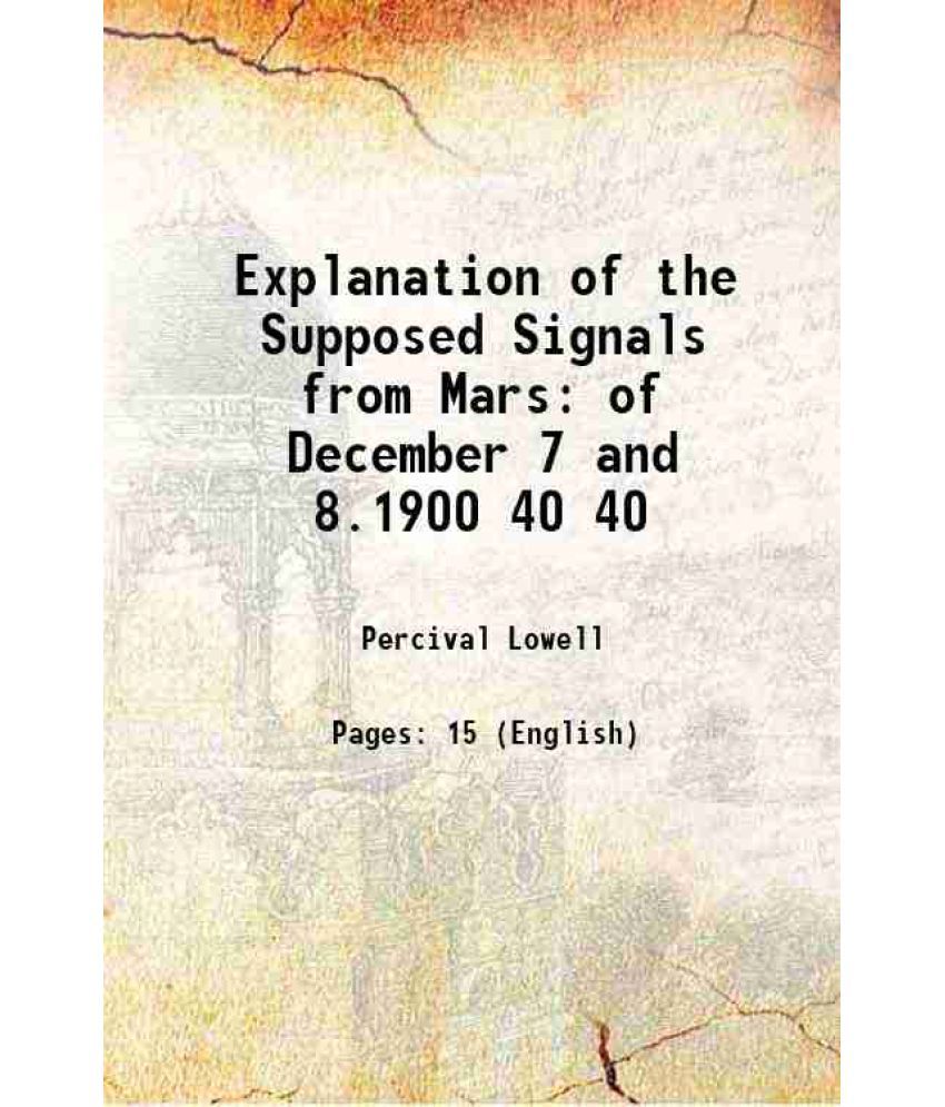     			Explanation of the Supposed Signals from Mars of December 7 and 8.1900 Volume 40 1901 [Hardcover]