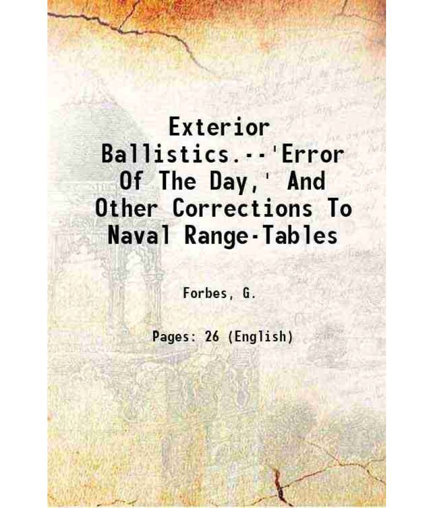     			Exterior Ballistics.--'Error Of The Day,' And Other Corrections To Naval Range-Tables 1904 [Hardcover]