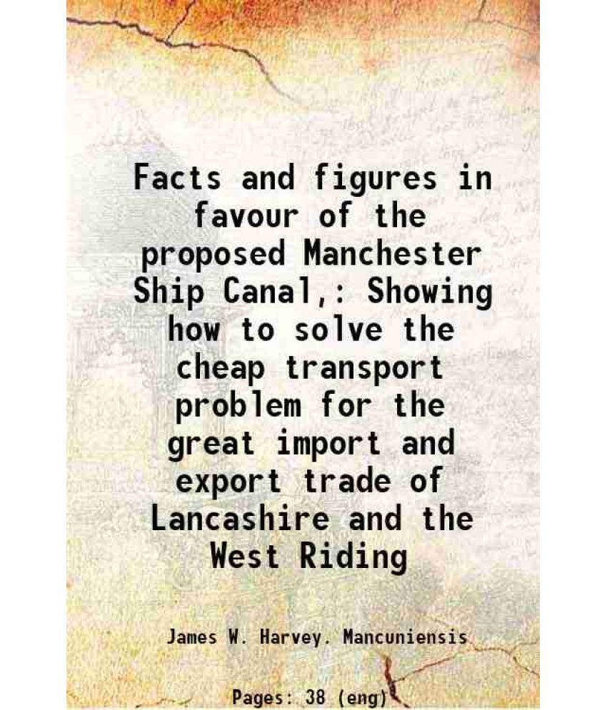     			Facts and figures in favour of the proposed Manchester Ship Canal, Showing how to solve the cheap transport problem for the great import a [Hardcover]